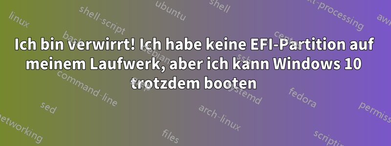 Ich bin verwirrt! Ich habe keine EFI-Partition auf meinem Laufwerk, aber ich kann Windows 10 trotzdem booten