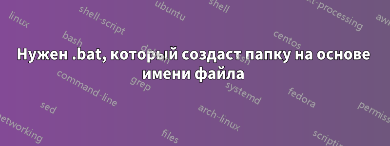 Нужен .bat, который создаст папку на основе имени файла