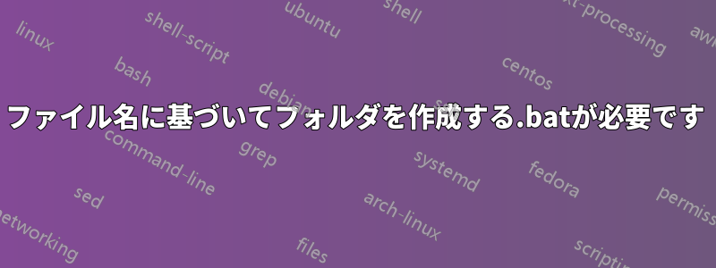 ファイル名に基づいてフォルダを作成する.batが必要です