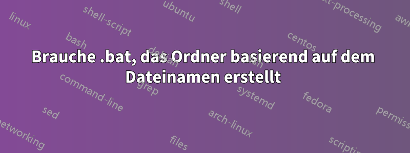 Brauche .bat, das Ordner basierend auf dem Dateinamen erstellt