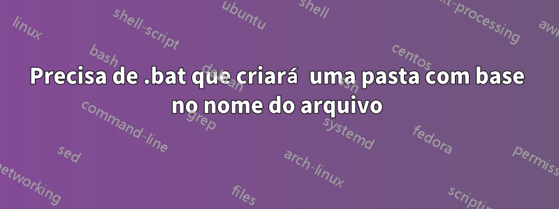 Precisa de .bat que criará uma pasta com base no nome do arquivo