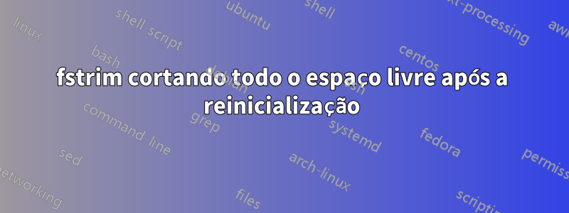 fstrim cortando todo o espaço livre após a reinicialização