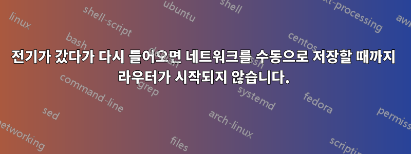 전기가 갔다가 다시 들어오면 네트워크를 수동으로 저장할 때까지 라우터가 시작되지 않습니다.