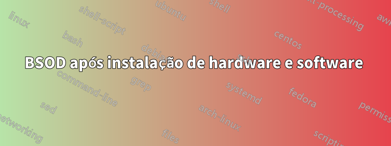 BSOD após instalação de hardware e software