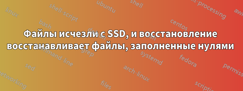 Файлы исчезли с SSD, и восстановление восстанавливает файлы, заполненные нулями