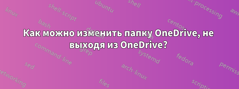 Как можно изменить папку OneDrive, не выходя из OneDrive?