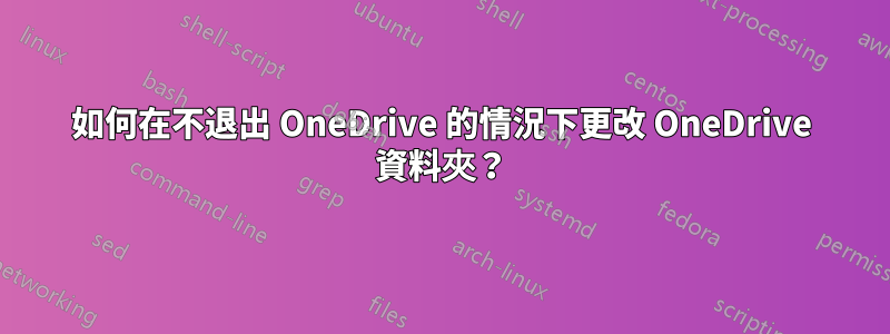 如何在不退出 OneDrive 的情況下更改 OneDrive 資料夾？