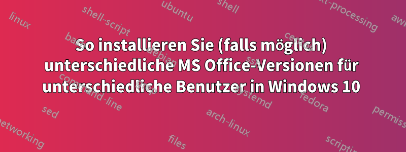 So installieren Sie (falls möglich) unterschiedliche MS Office-Versionen für unterschiedliche Benutzer in Windows 10