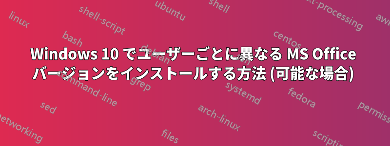 Windows 10 でユーザーごとに異なる MS Office バージョンをインストールする方法 (可能な場合)