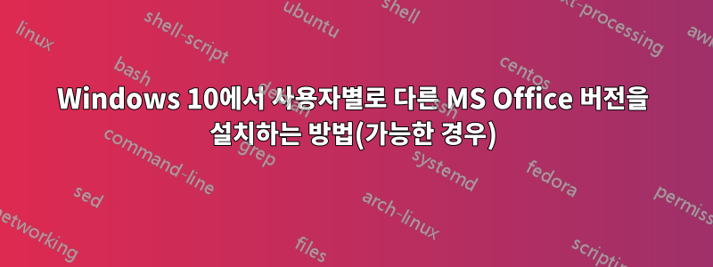 Windows 10에서 사용자별로 다른 MS Office 버전을 설치하는 방법(가능한 경우)