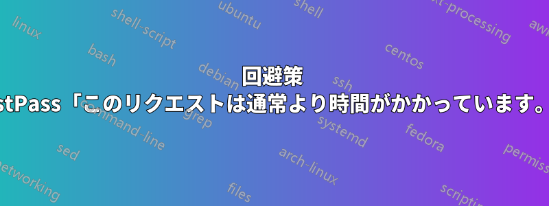 回避策 LastPass「このリクエストは通常​​より時間がかかっています。」