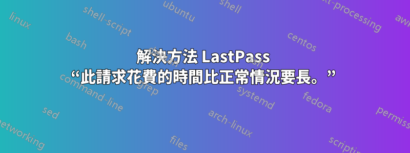 解決方法 LastPass “此請求花費的時間比正常情況要長。”