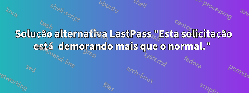 Solução alternativa LastPass "Esta solicitação está demorando mais que o normal."