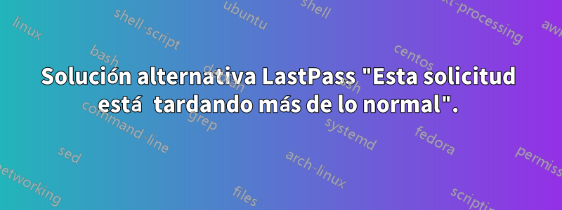 Solución alternativa LastPass "Esta solicitud está tardando más de lo normal".