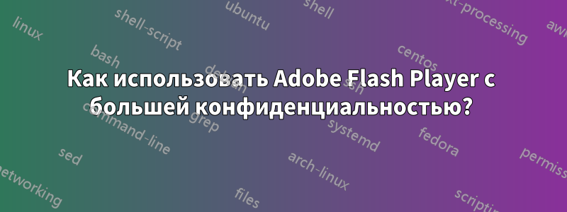 Как использовать Adobe Flash Player с большей конфиденциальностью?