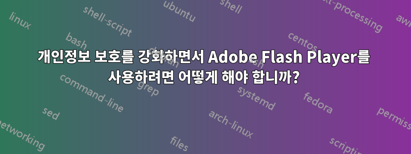 개인정보 보호를 강화하면서 Adobe Flash Player를 사용하려면 어떻게 해야 합니까?