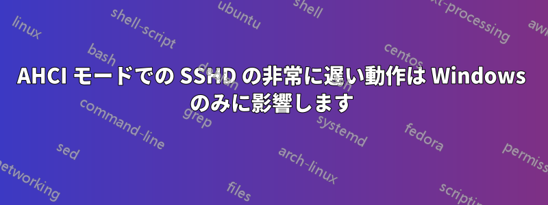 AHCI モードでの SSHD の非常に遅い動作は Windows のみに影響します