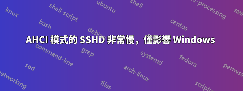 AHCI 模式的 SSHD 非常慢，僅影響 Windows