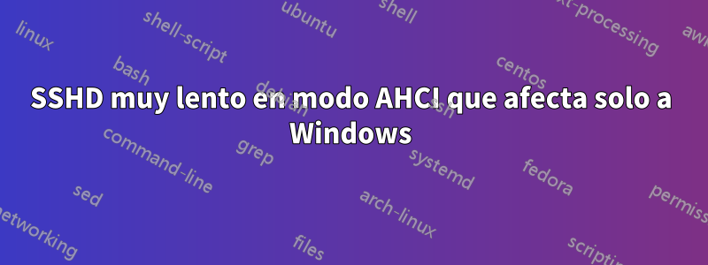 SSHD muy lento en modo AHCI que afecta solo a Windows