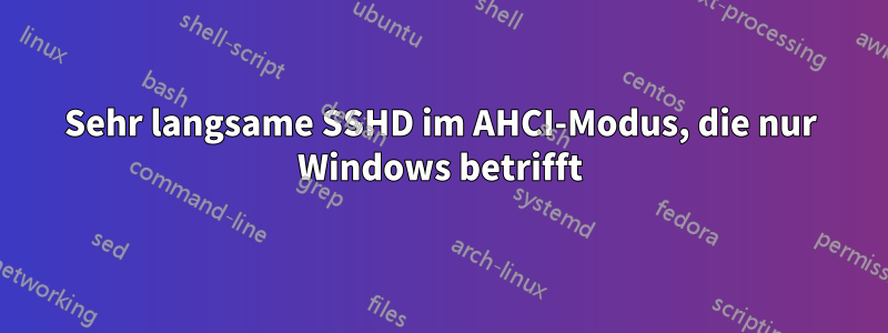 Sehr langsame SSHD im AHCI-Modus, die nur Windows betrifft