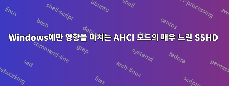 Windows에만 영향을 미치는 AHCI 모드의 매우 느린 SSHD