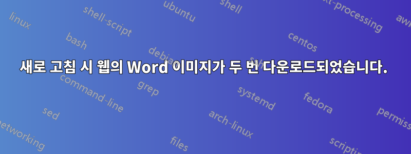 새로 고침 시 웹의 Word 이미지가 두 번 다운로드되었습니다.