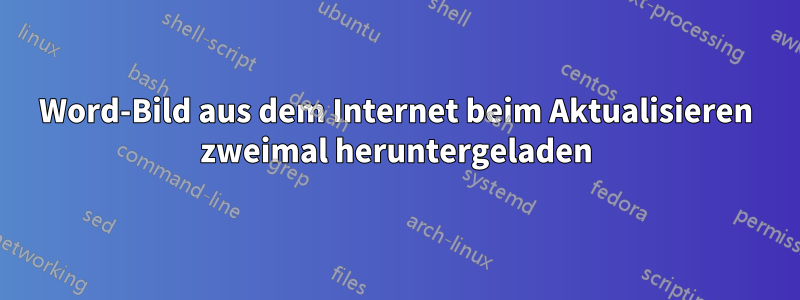 Word-Bild aus dem Internet beim Aktualisieren zweimal heruntergeladen