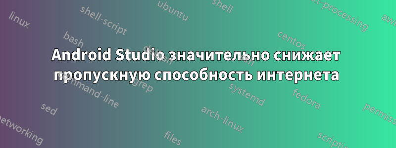 Android Studio значительно снижает пропускную способность интернета