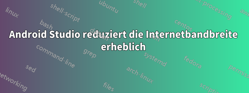 Android Studio reduziert die Internetbandbreite erheblich