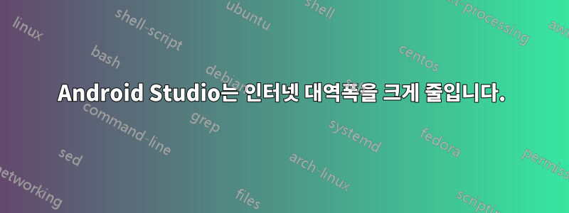 Android Studio는 인터넷 대역폭을 크게 줄입니다.