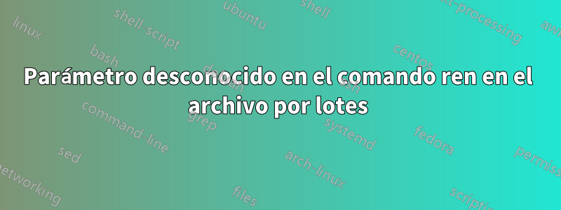 Parámetro desconocido en el comando ren en el archivo por lotes