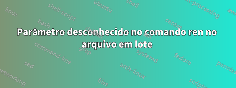 Parâmetro desconhecido no comando ren no arquivo em lote