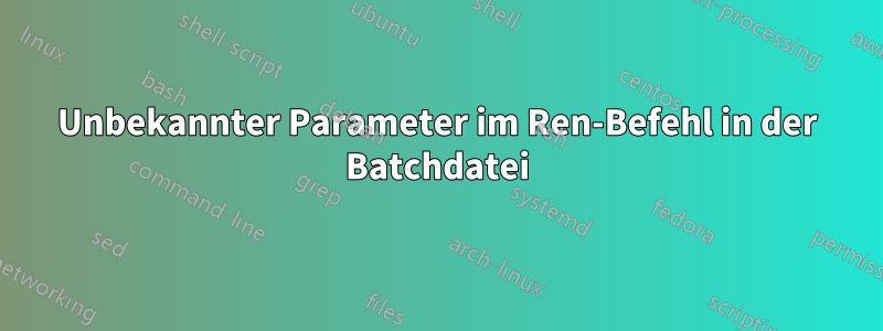 Unbekannter Parameter im Ren-Befehl in der Batchdatei