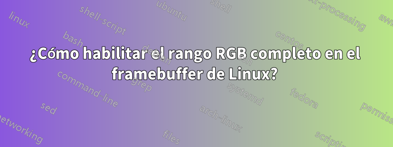 ¿Cómo habilitar el rango RGB completo en el framebuffer de Linux?