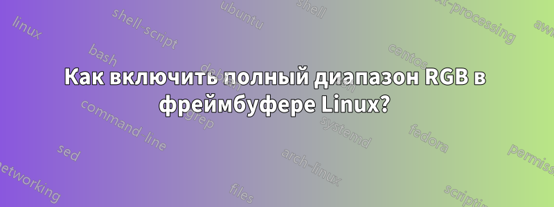 Как включить полный диапазон RGB в фреймбуфере Linux?