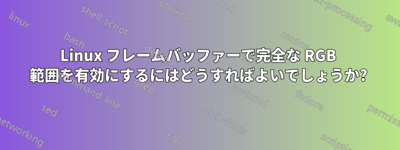 Linux フレームバッファーで完全な RGB 範囲を有効にするにはどうすればよいでしょうか?