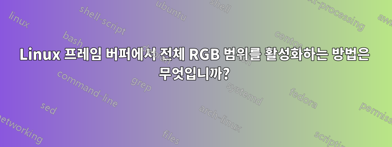 Linux 프레임 버퍼에서 전체 RGB 범위를 활성화하는 방법은 무엇입니까?