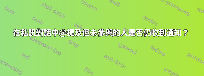 在私訊對話中@提及但未參與的人是否仍收到通知？