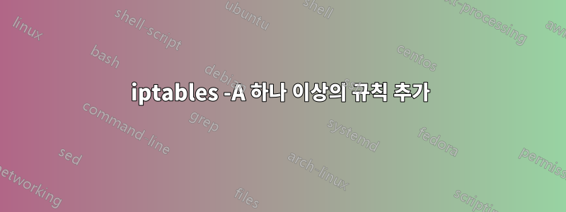 iptables -A 하나 이상의 규칙 추가