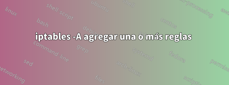 iptables -A agregar una o más reglas