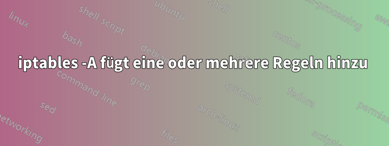 iptables -A fügt eine oder mehrere Regeln hinzu