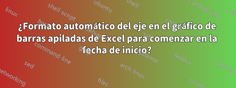 ¿Formato automático del eje en el gráfico de barras apiladas de Excel para comenzar en la fecha de inicio?