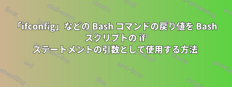 「ifconfig」などの Bash コマンドの戻り値を Bash スクリプトの if ステートメントの引数として使用する方法