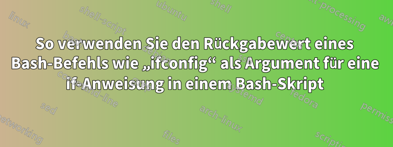 So verwenden Sie den Rückgabewert eines Bash-Befehls wie „ifconfig“ als Argument für eine if-Anweisung in einem Bash-Skript