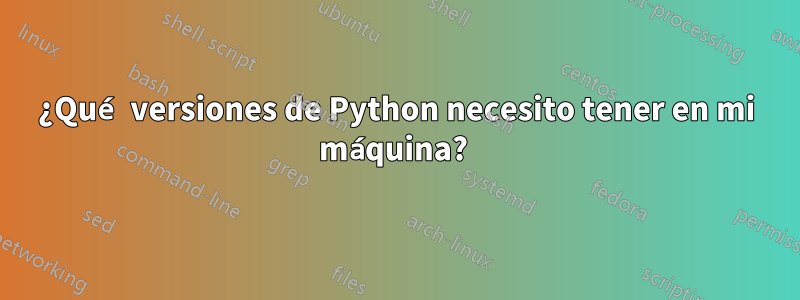 ¿Qué versiones de Python necesito tener en mi máquina? 