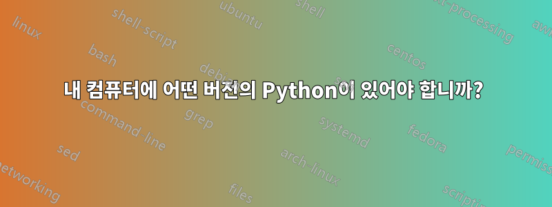 내 컴퓨터에 어떤 버전의 Python이 있어야 합니까?