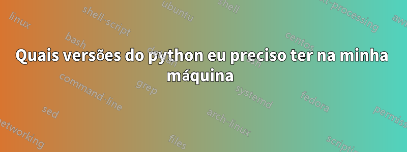 Quais versões do python eu preciso ter na minha máquina 