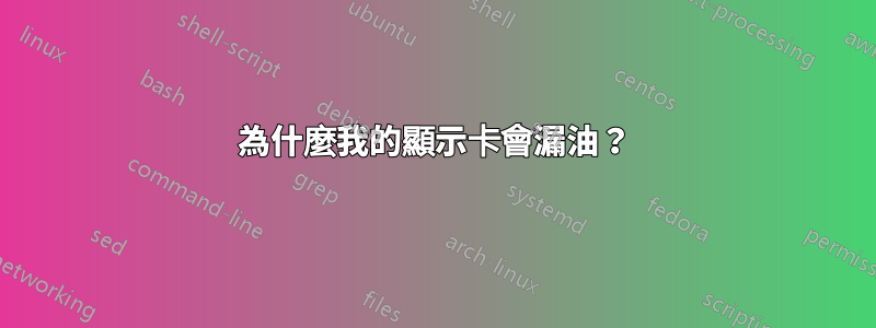 為什麼我的顯示卡會漏油？