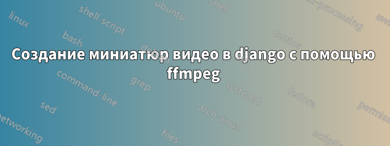 Создание миниатюр видео в django с помощью ffmpeg