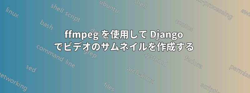 ffmpeg を使用して Django でビデオのサムネイルを作成する